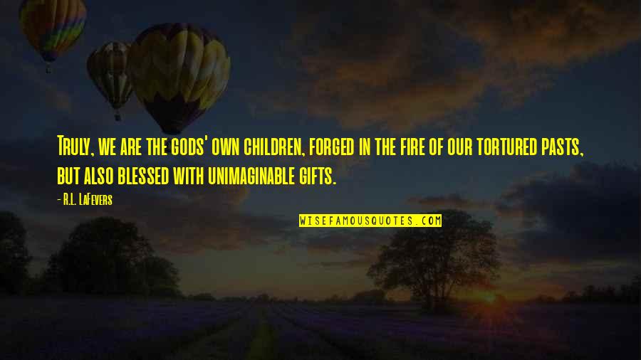 Olearys Sarasota Quotes By R.L. LaFevers: Truly, we are the gods' own children, forged Olearys Sarasota Quotes By R.L. LaFevers: Truly, we are the gods' own children, forged
