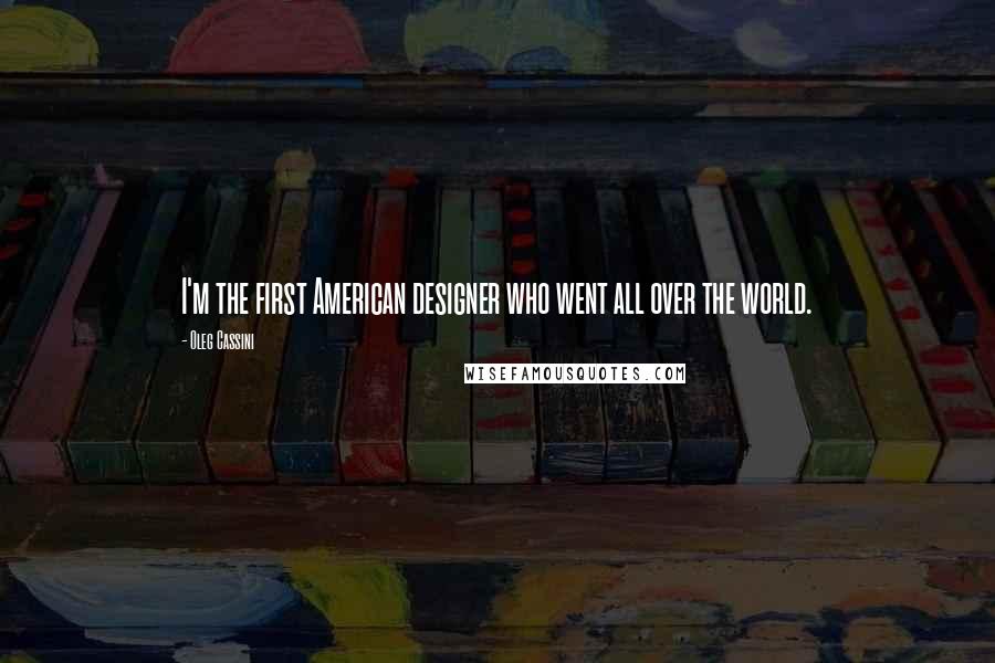 Oleg Cassini quotes: I'm the first American designer who went all over the world.