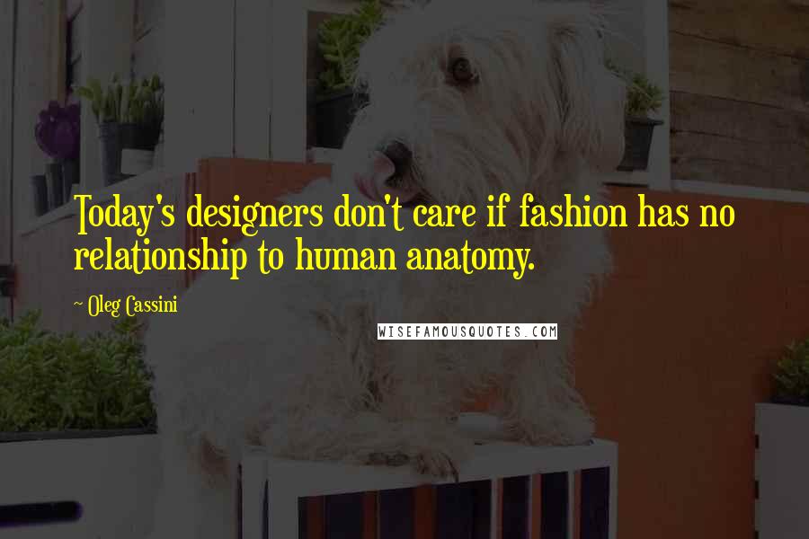 Oleg Cassini quotes: Today's designers don't care if fashion has no relationship to human anatomy.