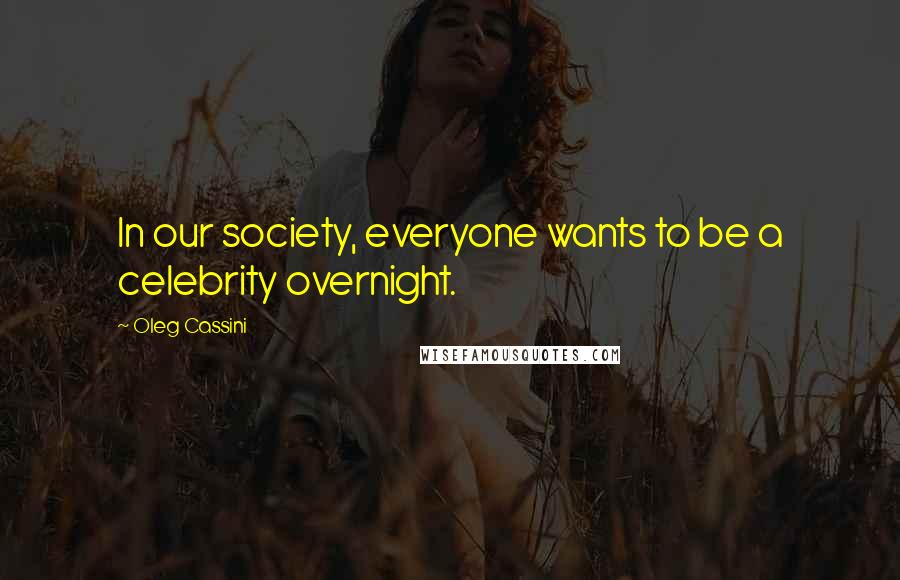 Oleg Cassini quotes: In our society, everyone wants to be a celebrity overnight.