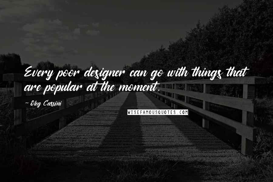 Oleg Cassini quotes: Every poor designer can go with things that are popular at the moment.