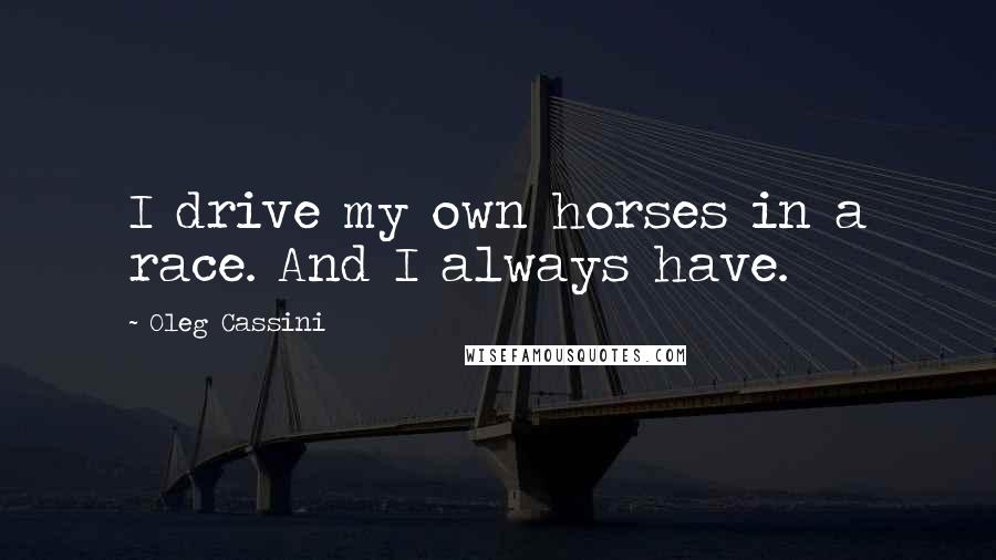 Oleg Cassini quotes: I drive my own horses in a race. And I always have.