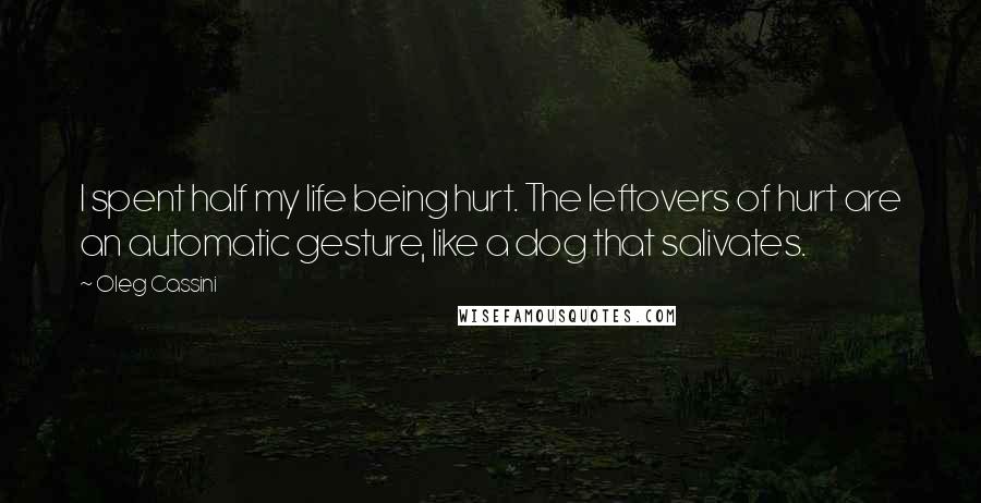 Oleg Cassini quotes: I spent half my life being hurt. The leftovers of hurt are an automatic gesture, like a dog that salivates. Oleg Cassini quotes: I spent half my life being hurt. The leftovers of hurt are an automatic gesture, like a dog that salivates.