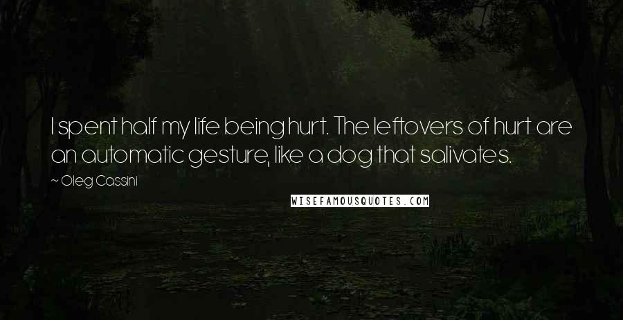 Oleg Cassini quotes: I spent half my life being hurt. The leftovers of hurt are an automatic gesture, like a dog that salivates.