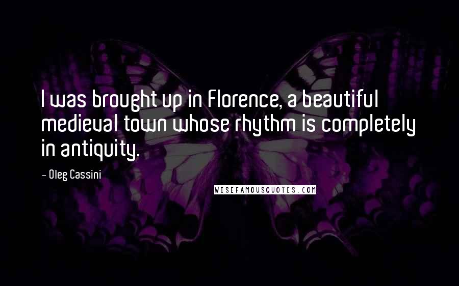 Oleg Cassini quotes: I was brought up in Florence, a beautiful medieval town whose rhythm is completely in antiquity.