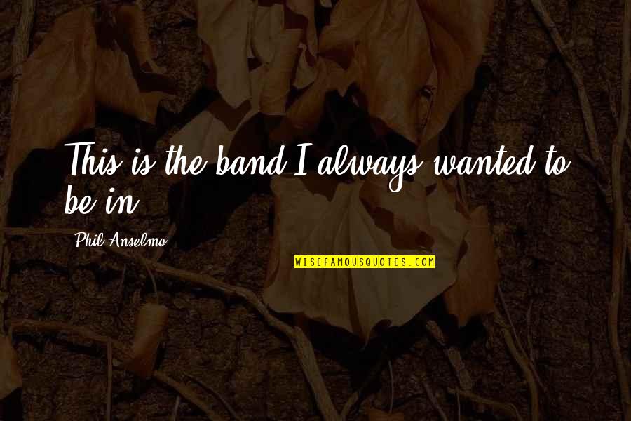 Olegas Romanovskis Quotes By Phil Anselmo: This is the band I always wanted to Olegas Romanovskis Quotes By Phil Anselmo: This is the band I always wanted to