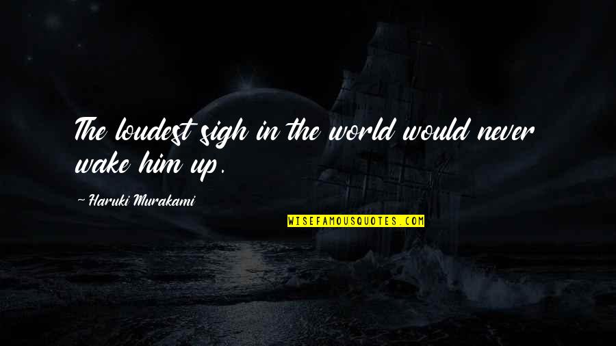 Olehenriksen Quotes By Haruki Murakami: The loudest sigh in the world would never Olehenriksen Quotes By Haruki Murakami: The loudest sigh in the world would never