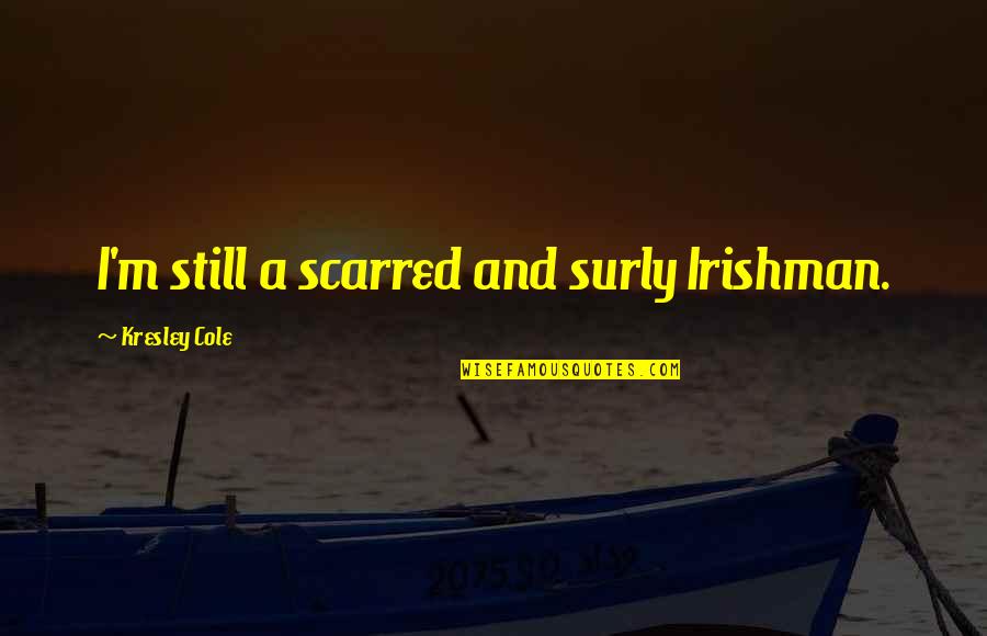 Oleic Quotes By Kresley Cole: I'm still a scarred and surly Irishman. Oleic Quotes By Kresley Cole: I'm still a scarred and surly Irishman.