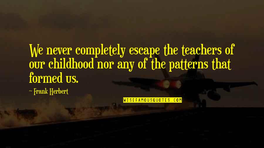 Olejarz Perspective Room Quotes By Frank Herbert: We never completely escape the teachers of our Olejarz Perspective Room Quotes By Frank Herbert: We never completely escape the teachers of our