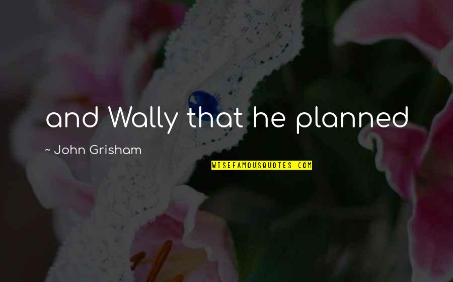 Olejnik Nursery Quotes By John Grisham: and Wally that he planned Olejnik Nursery Quotes By John Grisham: and Wally that he planned
