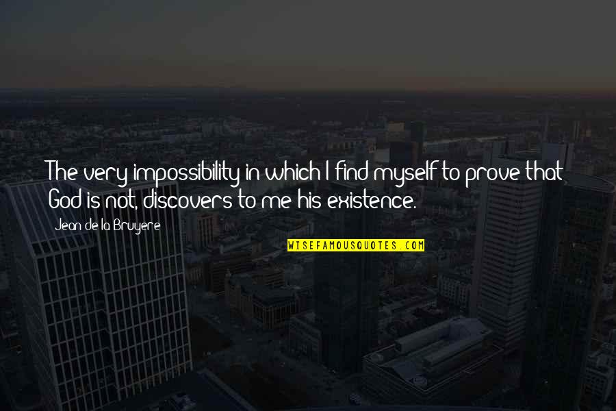 Olem Quotes By Jean De La Bruyere: The very impossibility in which I find myself Olem Quotes By Jean De La Bruyere: The very impossibility in which I find myself