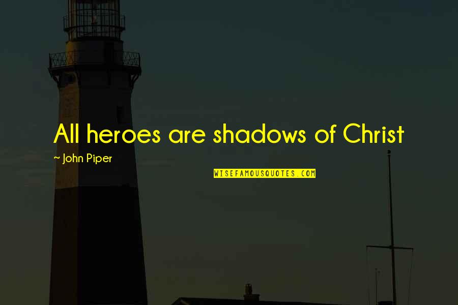 Olem Quotes By John Piper: All heroes are shadows of Christ Olem Quotes By John Piper: All heroes are shadows of Christ