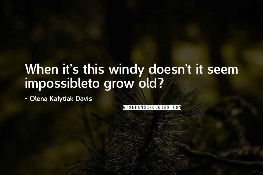 Olena Kalytiak Davis quotes: When it's this windy doesn't it seem impossibleto grow old?