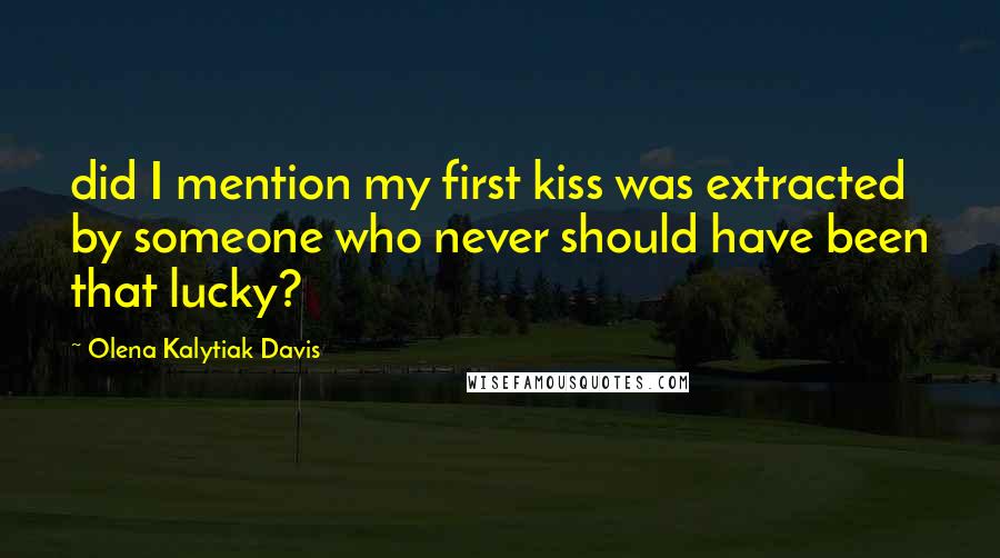 Olena Kalytiak Davis quotes: did I mention my first kiss was extracted by someone who never should have been that lucky?