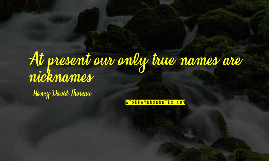 Olenna Game Quotes By Henry David Thoreau: At present our only true names are nicknames. Olenna Game Quotes By Henry David Thoreau: At present our only true names are nicknames.