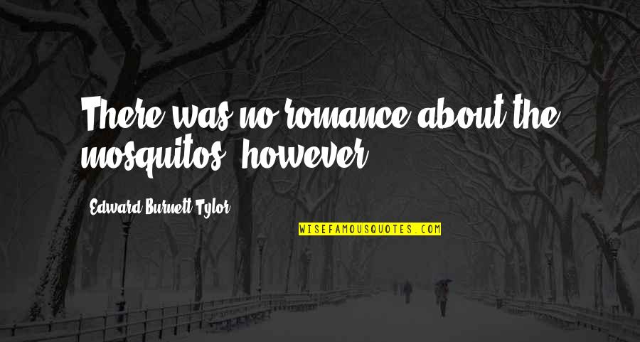 Oleosome Quotes By Edward Burnett Tylor: There was no romance about the mosquitos, however. Oleosome Quotes By Edward Burnett Tylor: There was no romance about the mosquitos, however.
