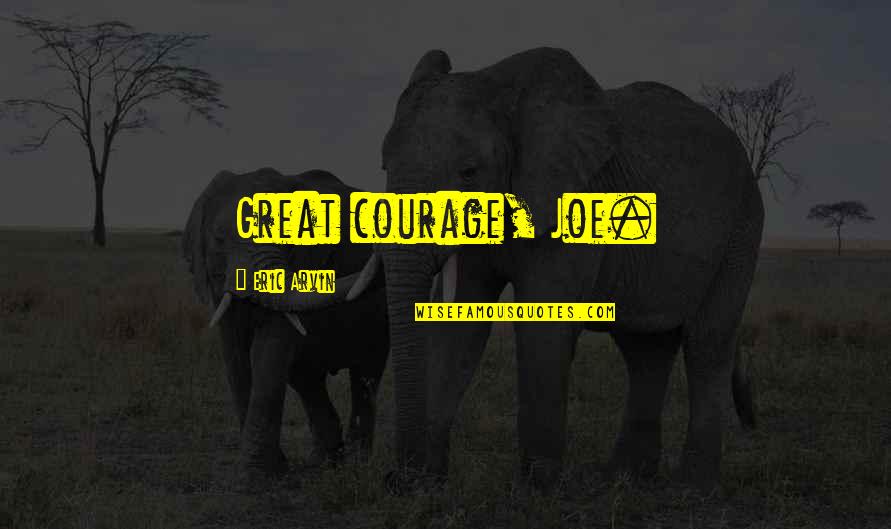 Oles Kptm Quotes By Eric Arvin: Great courage, Joe. Oles Kptm Quotes By Eric Arvin: Great courage, Joe.