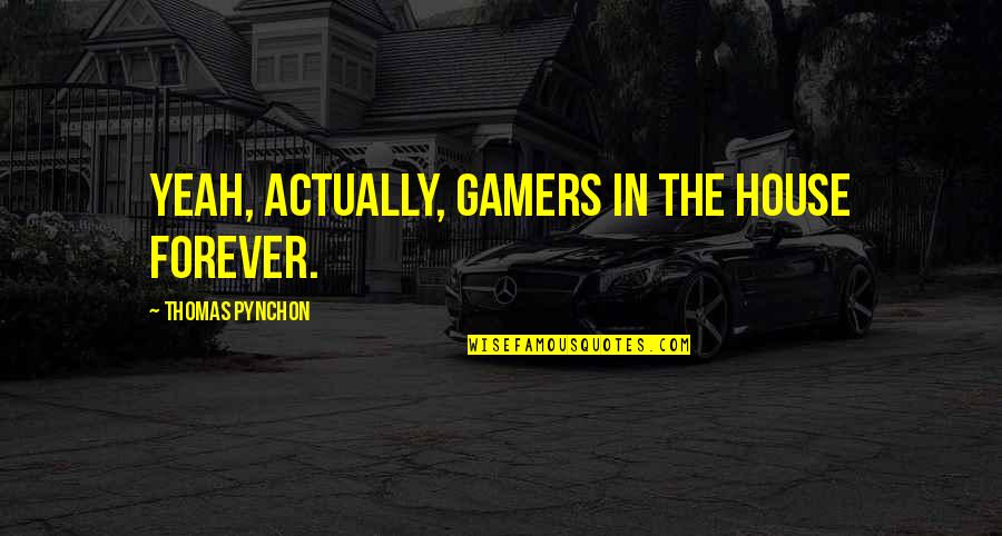 Oles Quotes By Thomas Pynchon: Yeah, actually, gamers in the house forever. Oles Quotes By Thomas Pynchon: Yeah, actually, gamers in the house forever.