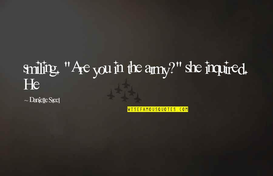 Olesia Richfield Quotes By Danielle Steel: smiling. "Are you in the army?" she inquired. Olesia Richfield Quotes By Danielle Steel: smiling. "Are you in the army?" she inquired.