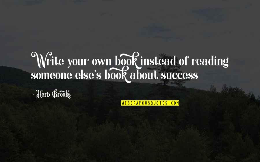 Oleson Foundation Quotes By Herb Brooks: Write your own book instead of reading someone