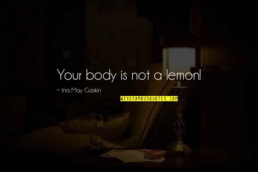 Olessia Rabin Quotes By Ina May Gaskin: Your body is not a lemon! Olessia Rabin Quotes By Ina May Gaskin: Your body is not a lemon!