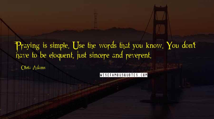 Oleta Adams quotes: Praying is simple. Use the words that you know. You don't have to be eloquent, just sincere and reverent.