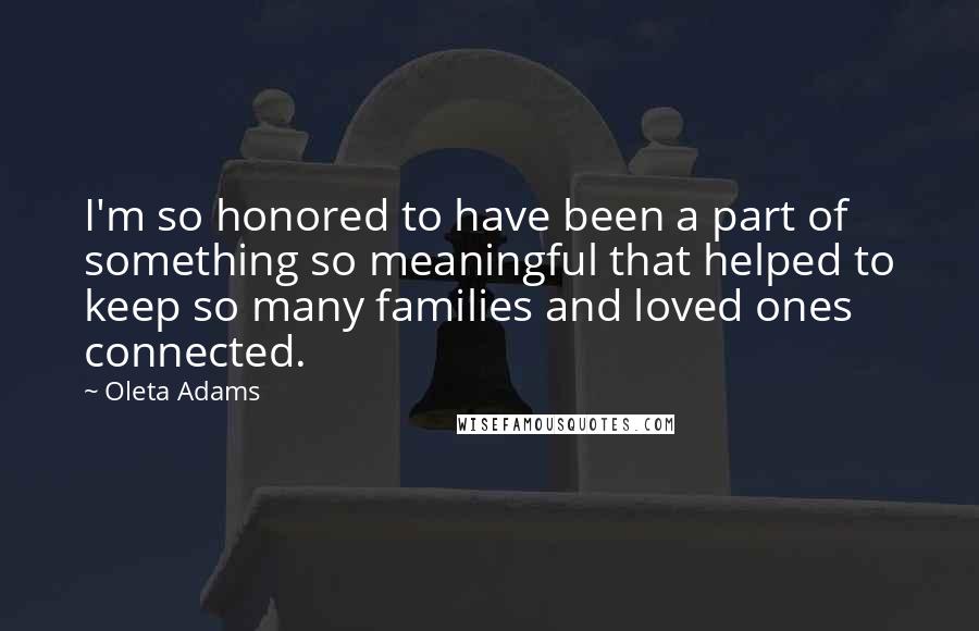 Oleta Adams quotes: I'm so honored to have been a part of something so meaningful that helped to keep so many families and loved ones connected.