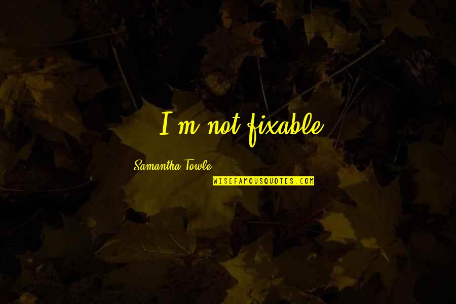 Olette Luitwieler Quotes By Samantha Towle: ... I'm not fixable. Olette Luitwieler Quotes By Samantha Towle: ... I'm not fixable.