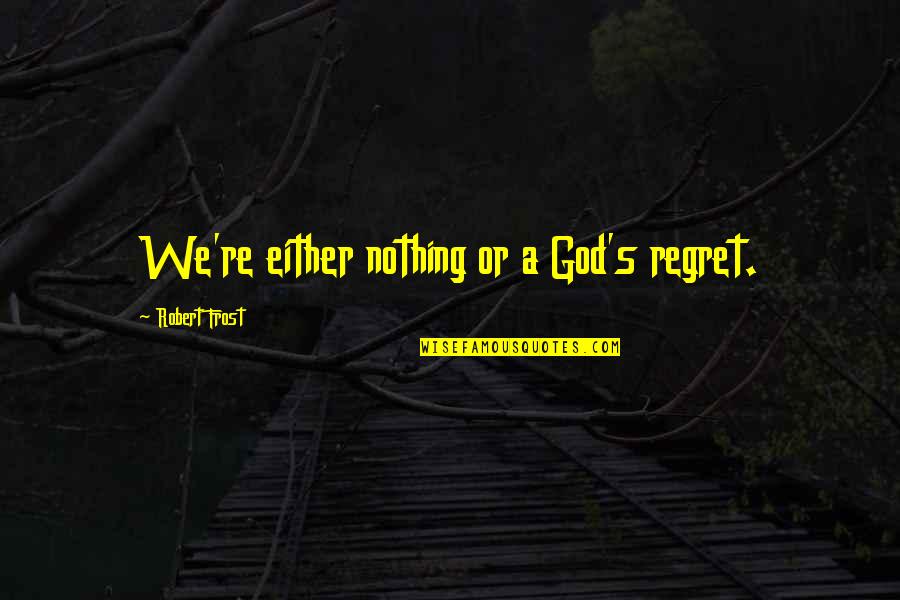 Olfaction Example Quotes By Robert Frost: We're either nothing or a God's regret.