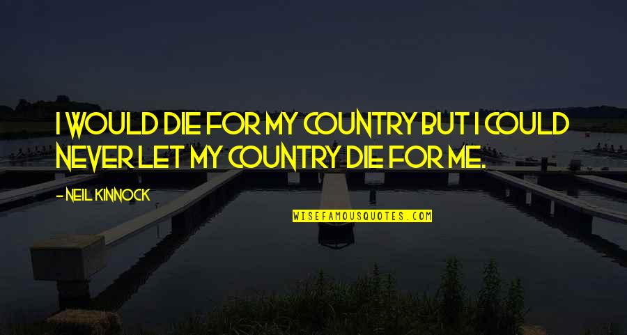Olfert Og Quotes By Neil Kinnock: I would die for my country but I