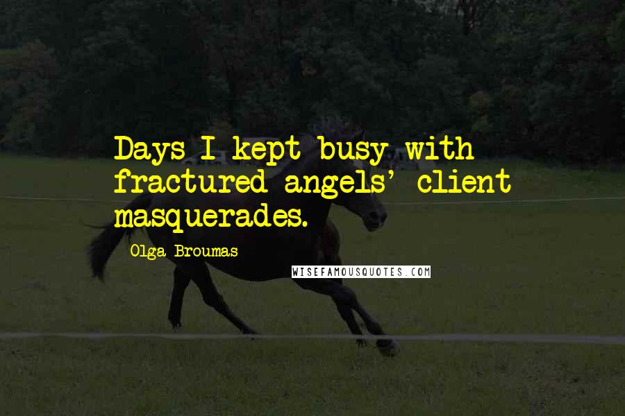 Olga Broumas quotes: Days I kept busy with fractured angels' client masquerades.