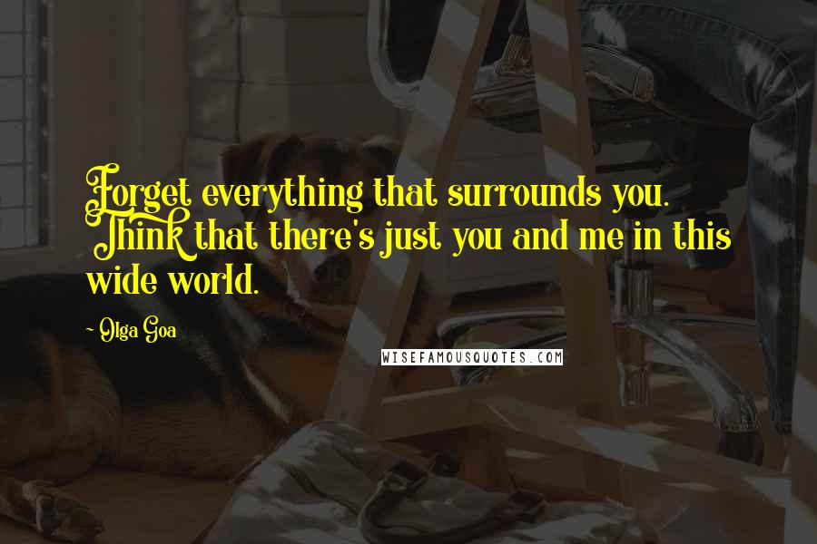 Olga Goa quotes: Forget everything that surrounds you. Think that there's just you and me in this wide world.