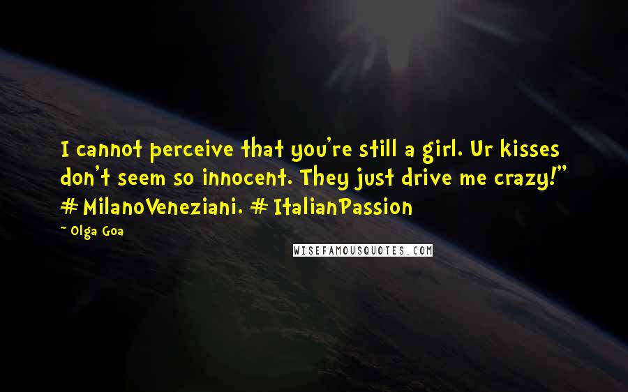 Olga Goa quotes: I cannot perceive that you're still a girl. Ur kisses don't seem so innocent. They just drive me crazy!" #MilanoVeneziani. #ItalianPassion