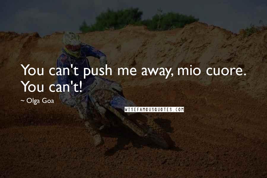 Olga Goa quotes: You can't push me away, mio cuore. You can't!