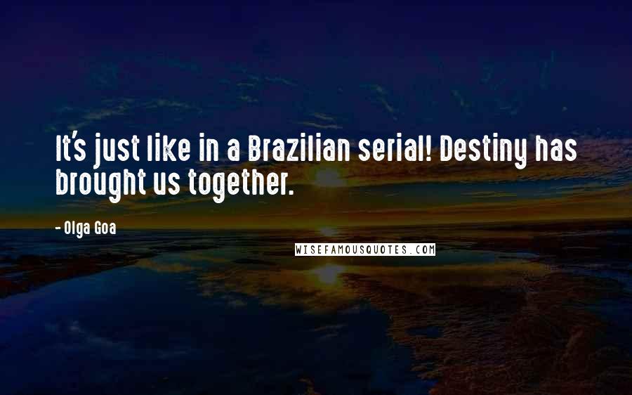 Olga Goa quotes: It's just like in a Brazilian serial! Destiny has brought us together.
