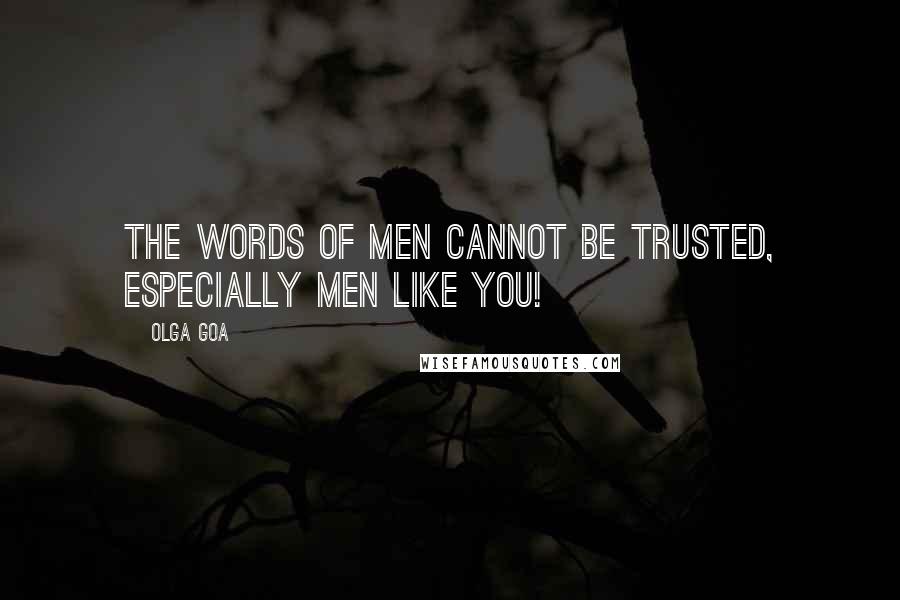 Olga Goa quotes: The words of men cannot be trusted, especially men like you!