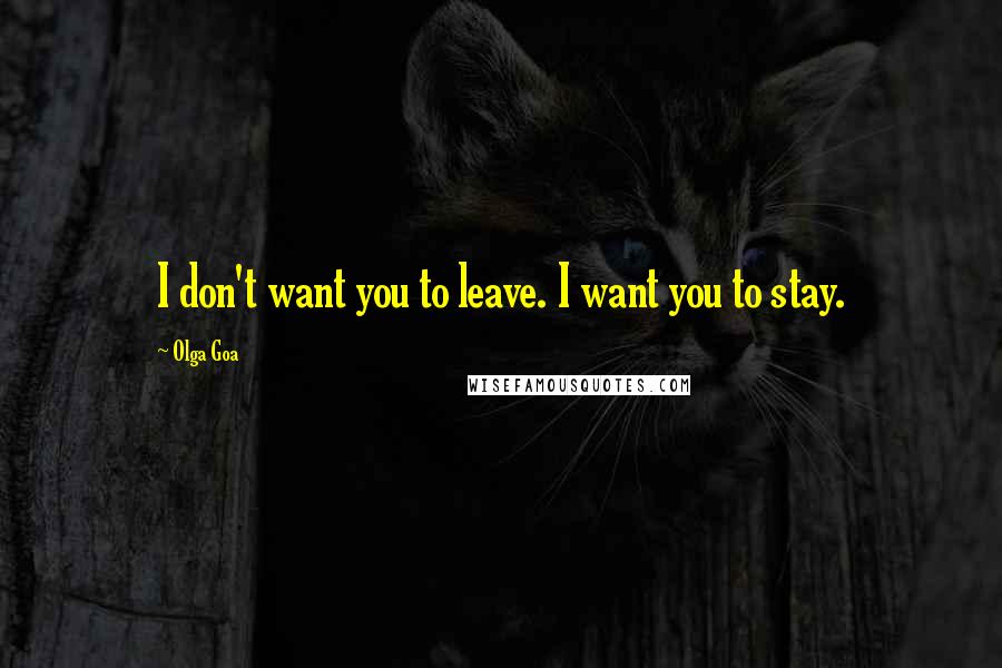 Olga Goa quotes: I don't want you to leave. I want you to stay.