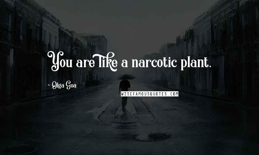 Olga Goa quotes: You are like a narcotic plant.