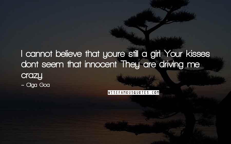 Olga Goa quotes: I cannot believe that you're still a girl. Your kisses don't seem that innocent. They are driving me crazy.