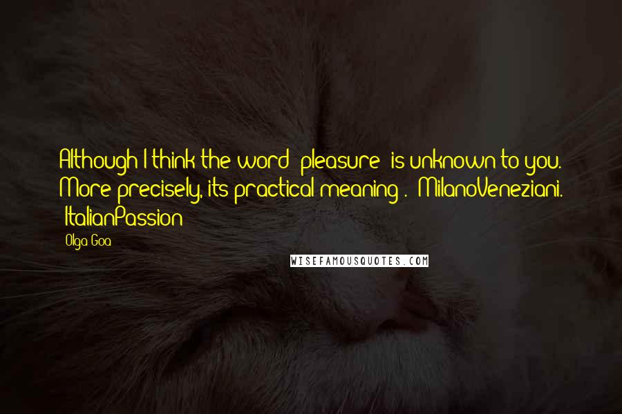 Olga Goa quotes: Although I think the word "pleasure" is unknown to you. More precisely, its practical meaning". #MilanoVeneziani. #ItalianPassion