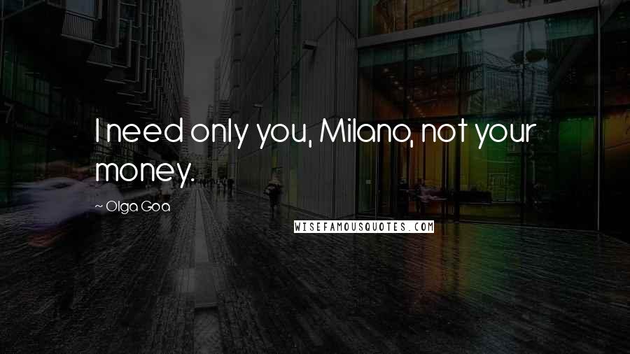 Olga Goa quotes: I need only you, Milano, not your money.