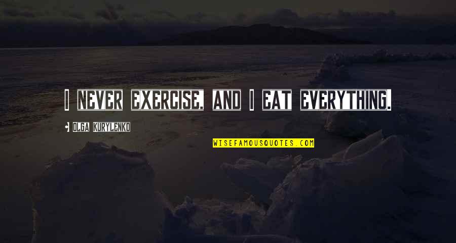 Olga Kurylenko Quotes By Olga Kurylenko: I never exercise, and I eat everything.