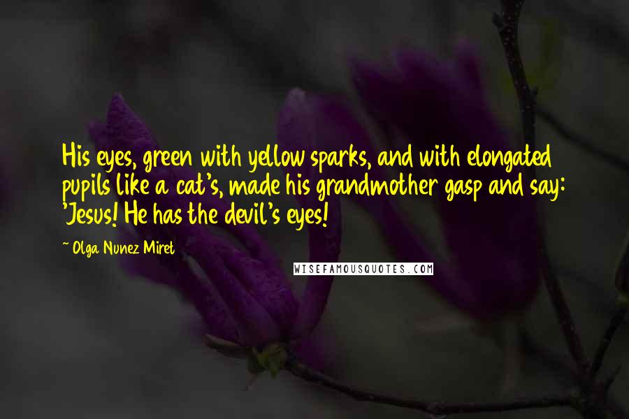 Olga Nunez Miret quotes: His eyes, green with yellow sparks, and with elongated pupils like a cat's, made his grandmother gasp and say: 'Jesus! He has the devil's eyes!