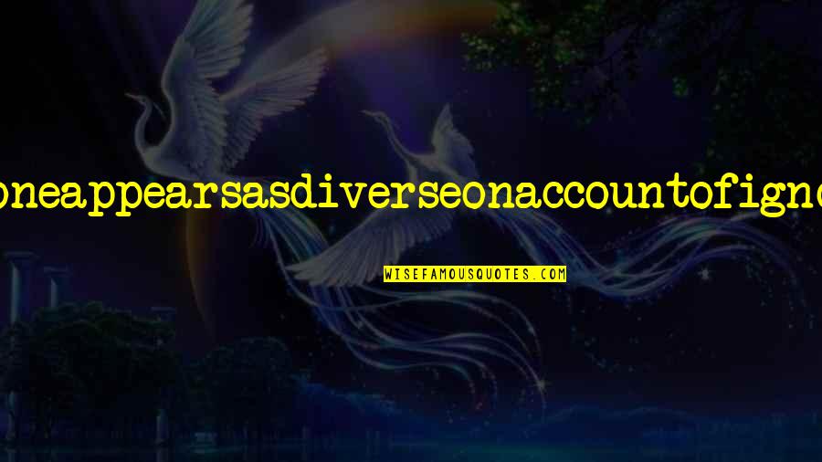 Olger Quotes By Anonymous: Onealoneappearsasdiverseonaccountofignorance Olger Quotes By Anonymous: Onealoneappearsasdiverseonaccountofignorance