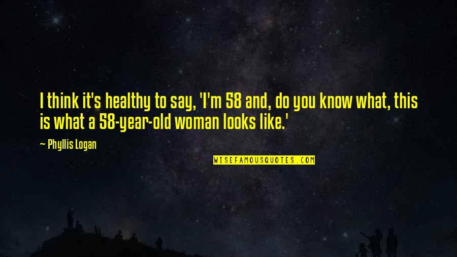 Olgun Teyzesi Ni Quotes By Phyllis Logan: I think it's healthy to say, 'I'm 58 Olgun Teyzesi Ni Quotes By Phyllis Logan: I think it's healthy to say, 'I'm 58