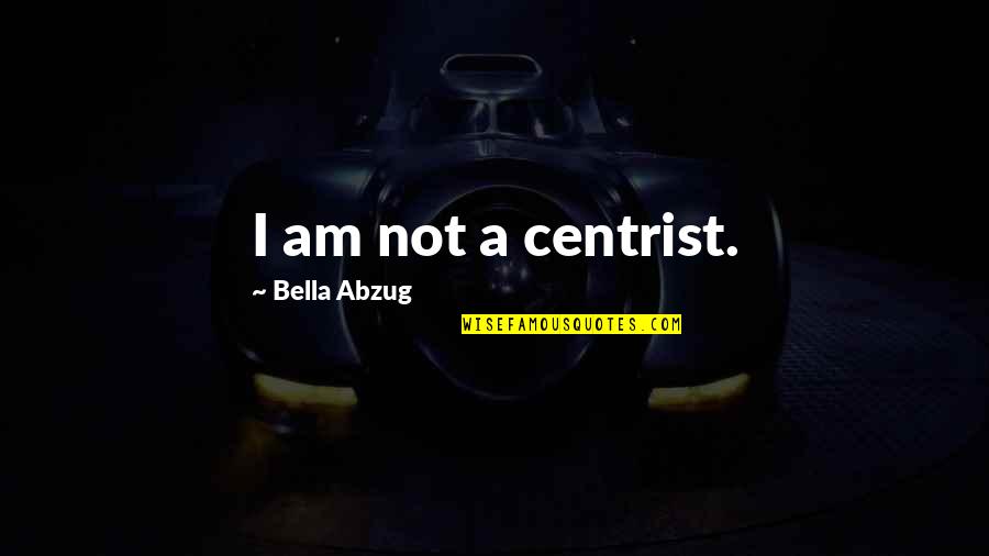 Olgun's Quotes By Bella Abzug: I am not a centrist.