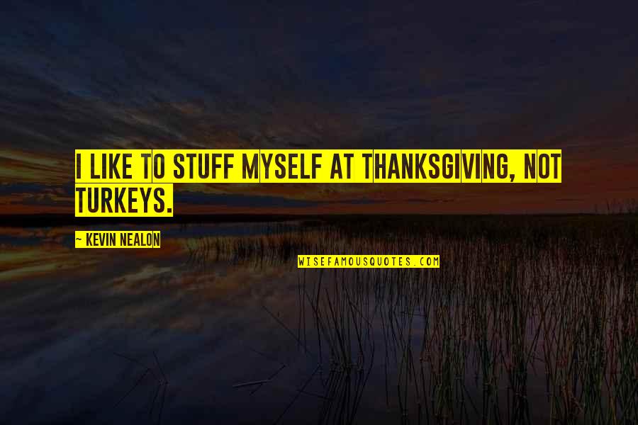 Olgunsoy Quotes By Kevin Nealon: I like to stuff myself at Thanksgiving, not Olgunsoy Quotes By Kevin Nealon: I like to stuff myself at Thanksgiving, not