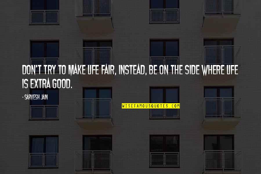 Olgunsoy Quotes By Sarvesh Jain: Don't try to make life fair, instead, be