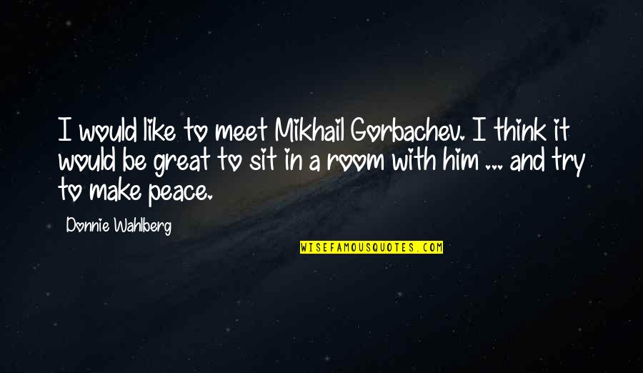 Olgusallik Quotes By Donnie Wahlberg: I would like to meet Mikhail Gorbachev. I