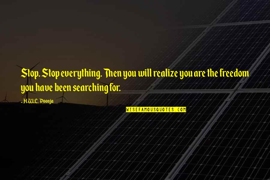 Olhando Pro Quotes By H.W.L. Poonja: Stop. Stop everything. Then you will realize you Olhando Pro Quotes By H.W.L. Poonja: Stop. Stop everything. Then you will realize you